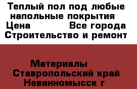 Теплый пол под любые напольные покрытия › Цена ­ 1 000 - Все города Строительство и ремонт » Материалы   . Ставропольский край,Невинномысск г.